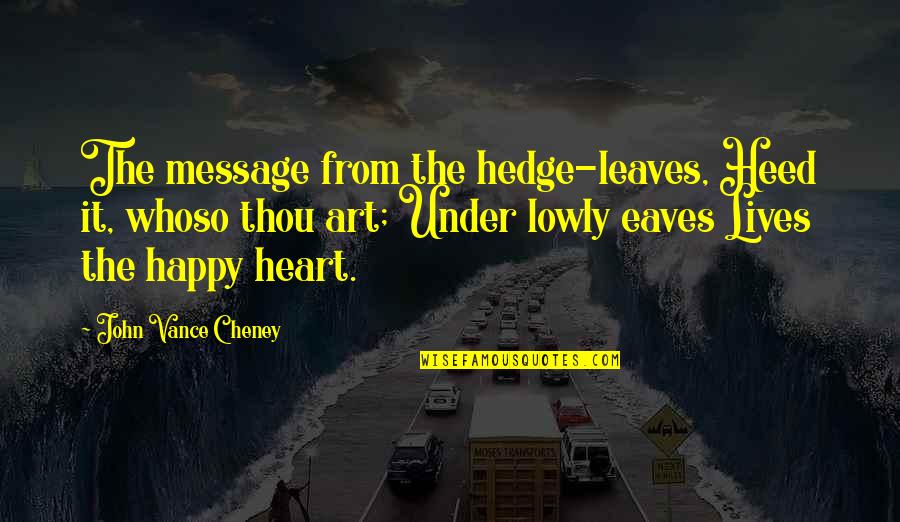 Art And Happiness Quotes By John Vance Cheney: The message from the hedge-leaves, Heed it, whoso