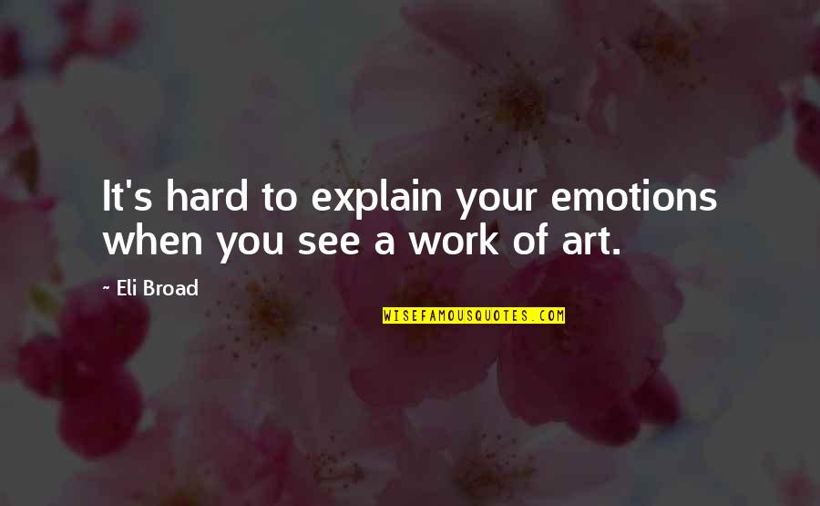 Art And Hard Work Quotes By Eli Broad: It's hard to explain your emotions when you