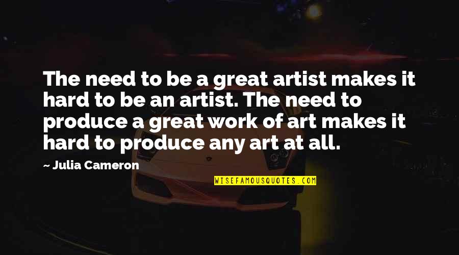 Art And Hard Work Quotes By Julia Cameron: The need to be a great artist makes