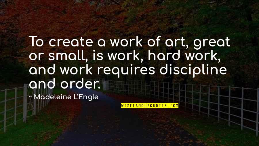 Art And Hard Work Quotes By Madeleine L'Engle: To create a work of art, great or