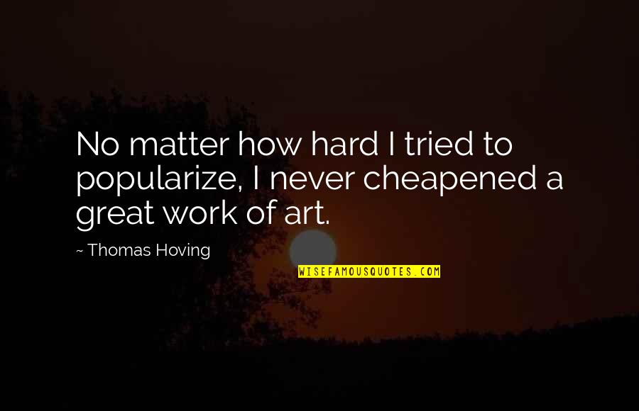 Art And Hard Work Quotes By Thomas Hoving: No matter how hard I tried to popularize,