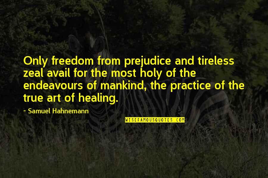 Art And Healing Quotes By Samuel Hahnemann: Only freedom from prejudice and tireless zeal avail