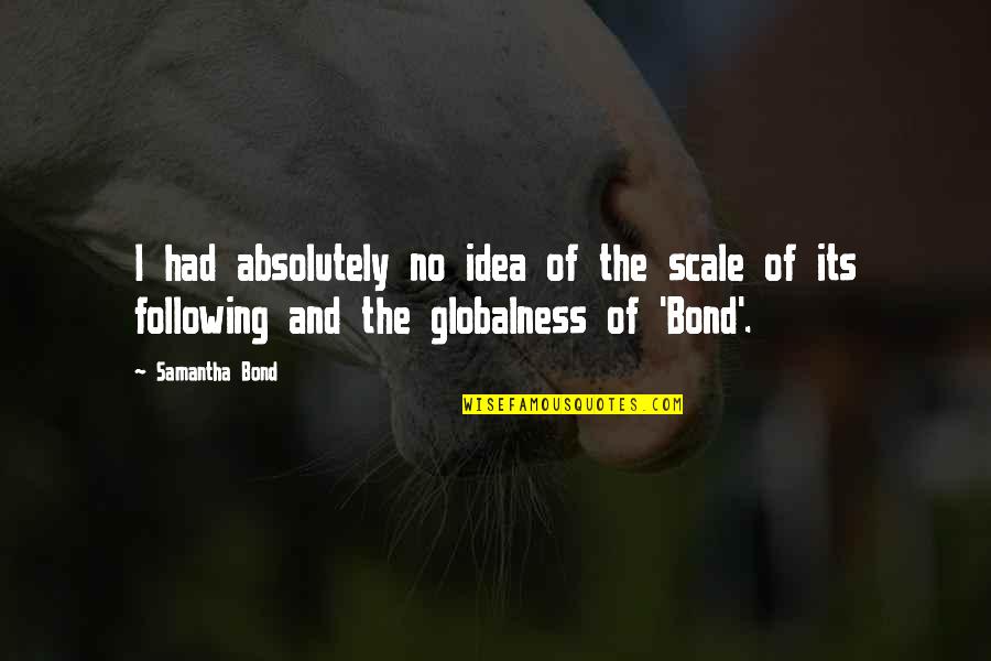Art And Health Quote Quotes By Samantha Bond: I had absolutely no idea of the scale Art And Health Quote Quotes By Samantha Bond: I had absolutely no idea of the scale