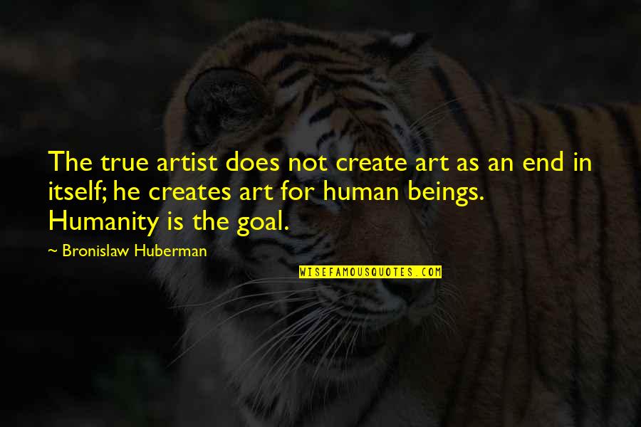 Art And Humanity Quotes By Bronislaw Huberman: The true artist does not create art as Art And Humanity Quotes By Bronislaw Huberman: The true artist does not create art as