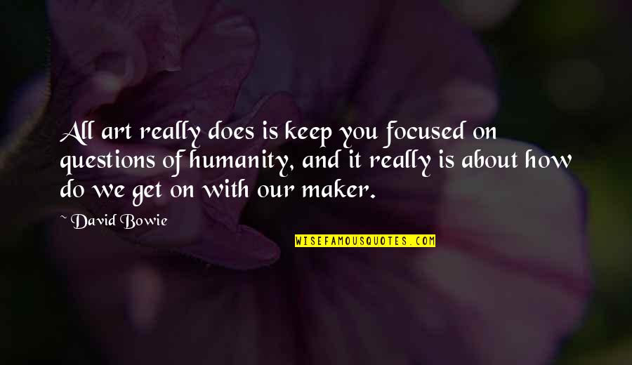 Art And Humanity Quotes By David Bowie: All art really does is keep you focused Art And Humanity Quotes By David Bowie: All art really does is keep you focused