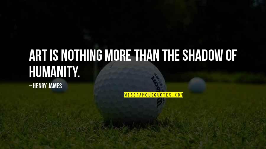 Art And Humanity Quotes By Henry James: Art is nothing more than the shadow of Art And Humanity Quotes By Henry James: Art is nothing more than the shadow of