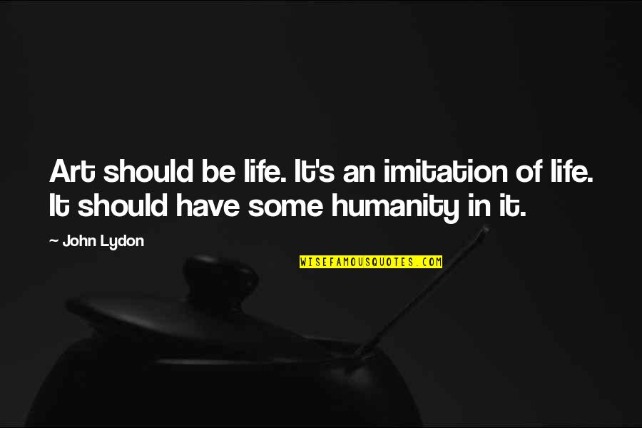 Art And Humanity Quotes By John Lydon: Art should be life. It's an imitation of