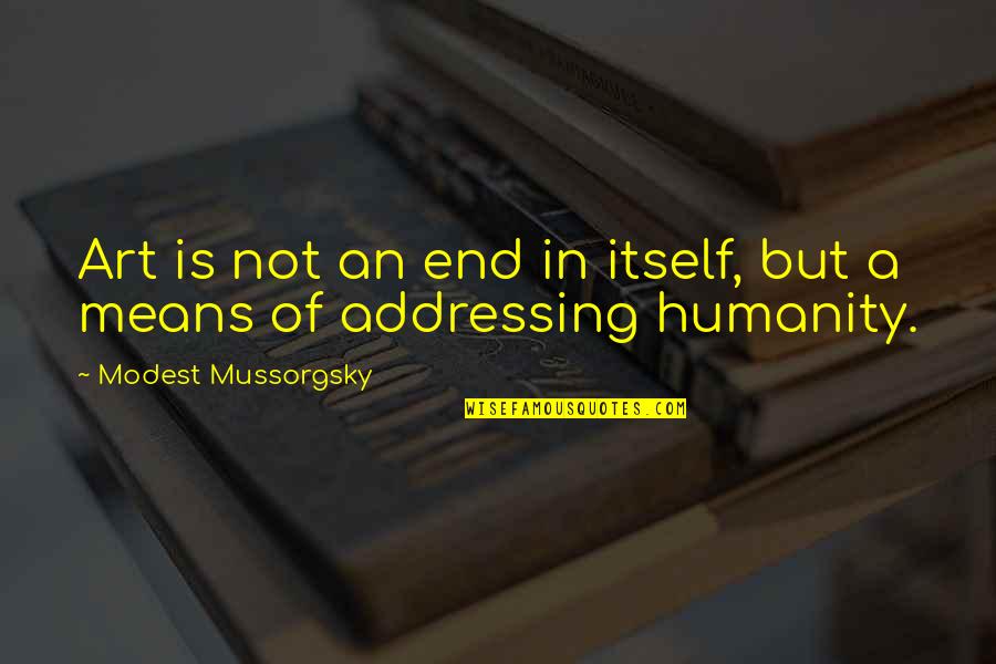 Art And Humanity Quotes By Modest Mussorgsky: Art is not an end in itself, but Art And Humanity Quotes By Modest Mussorgsky: Art is not an end in itself, but