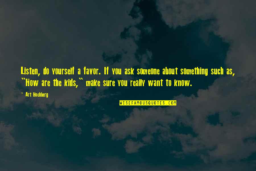 Art And Kids Quotes By Art Hochberg: Listen, do yourself a favor. If you ask