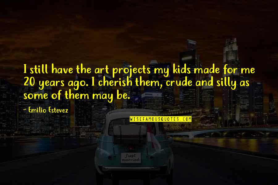 Art And Kids Quotes By Emilio Estevez: I still have the art projects my kids