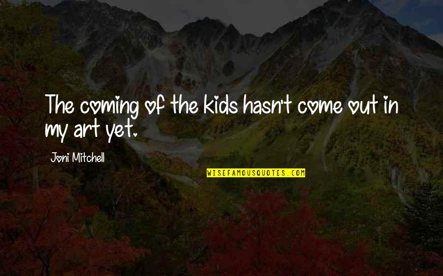 Art And Kids Quotes By Joni Mitchell: The coming of the kids hasn't come out