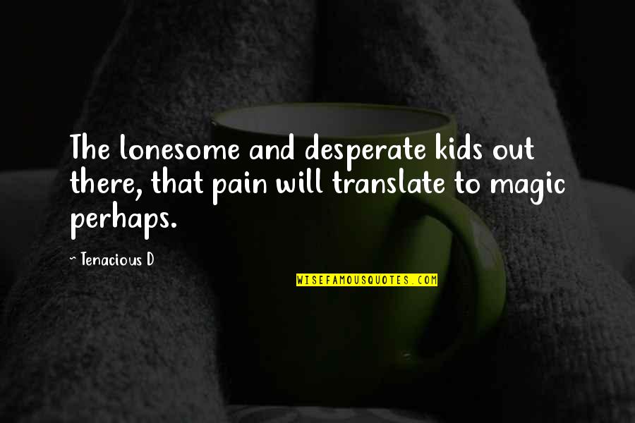 Art And Kids Quotes By Tenacious D: The lonesome and desperate kids out there, that