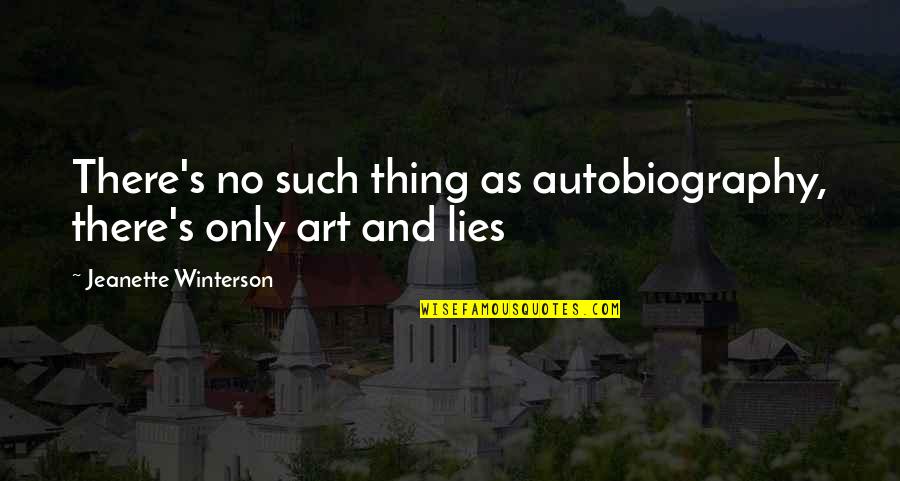Art And Lies Quotes By Jeanette Winterson: There's no such thing as autobiography, there's only