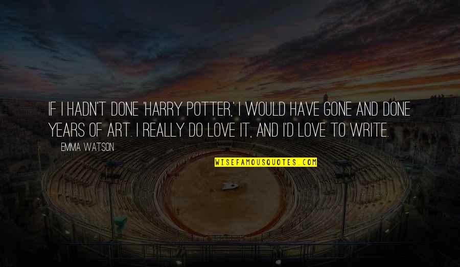 Art And Love Quotes By Emma Watson: If I hadn't done 'Harry Potter,' I would
