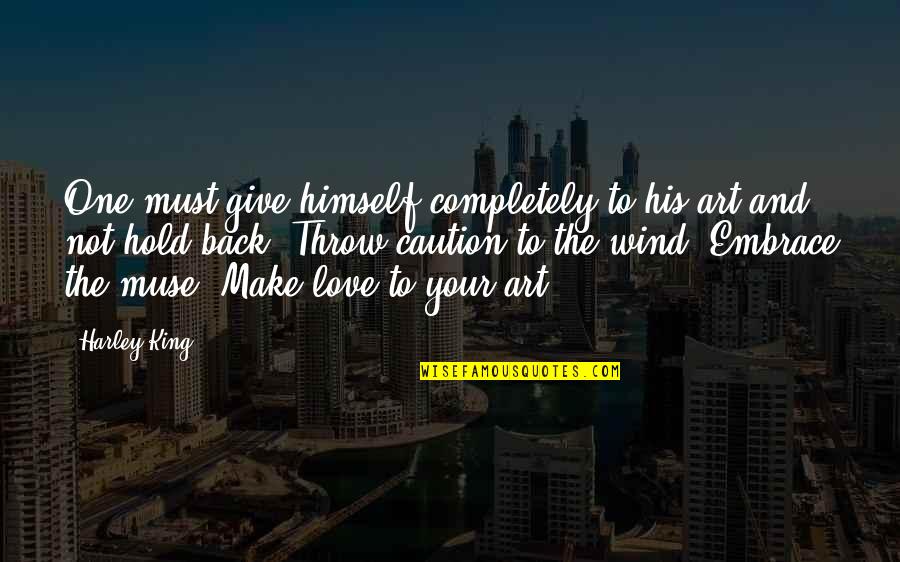 Art And Love Quotes By Harley King: One must give himself completely to his art