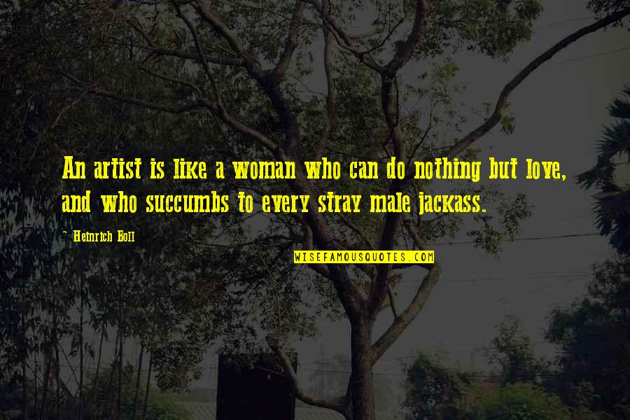 Art And Love Quotes By Heinrich Boll: An artist is like a woman who can