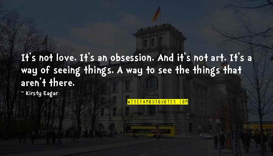 Art And Love Quotes By Kirsty Eagar: It's not love. It's an obsession. And it's