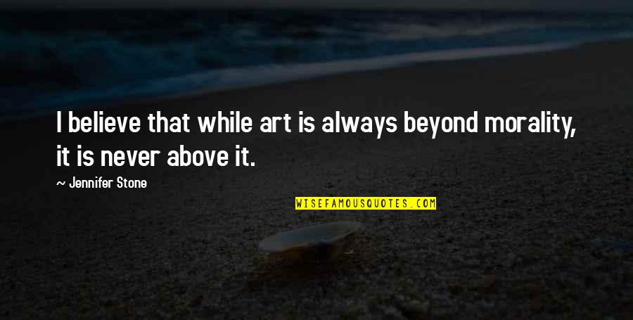 Art And Morality Quotes By Jennifer Stone: I believe that while art is always beyond