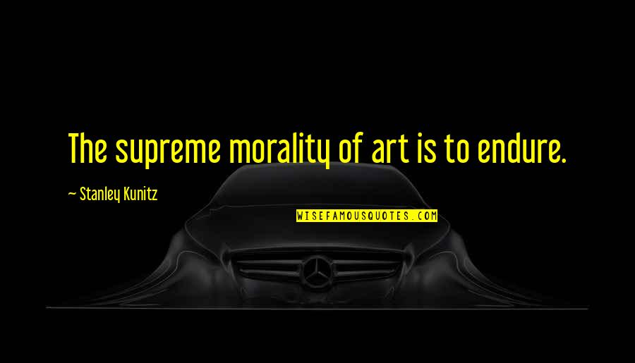 Art And Morality Quotes By Stanley Kunitz: The supreme morality of art is to endure.