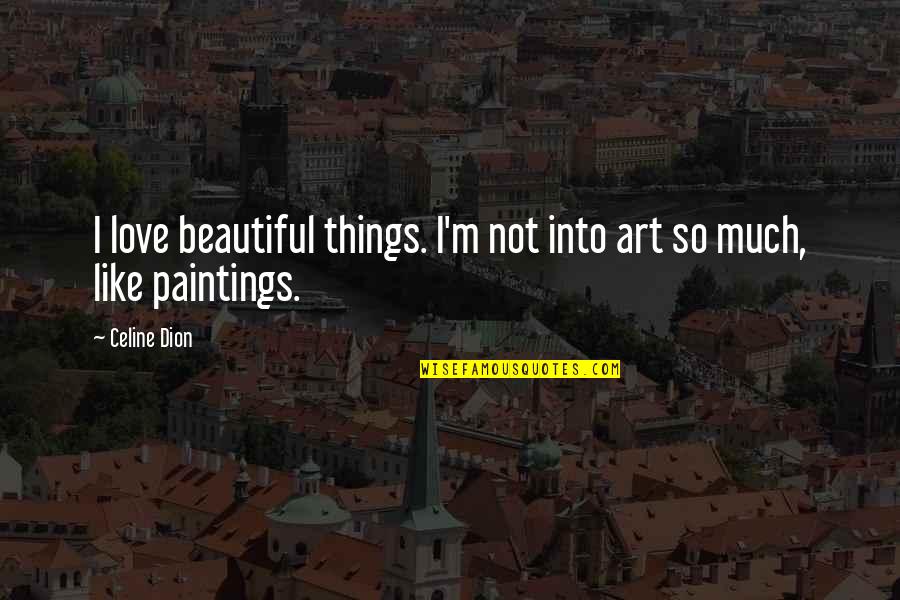 Art And Paintings Quotes By Celine Dion: I love beautiful things. I'm not into art