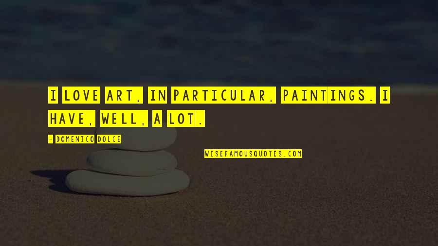 Art And Paintings Quotes By Domenico Dolce: I love art, in particular, paintings. I have, Art And Paintings Quotes By Domenico Dolce: I love art, in particular, paintings. I have,
