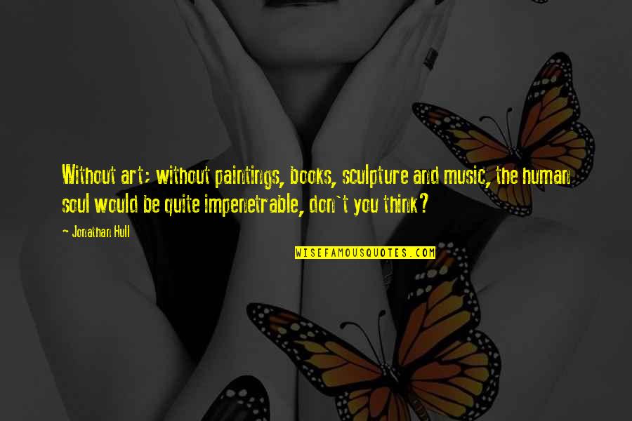 Art And Paintings Quotes By Jonathan Hull: Without art; without paintings, books, sculpture and music,