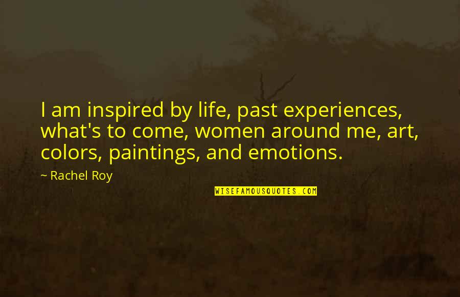 Art And Paintings Quotes By Rachel Roy: I am inspired by life, past experiences, what's
