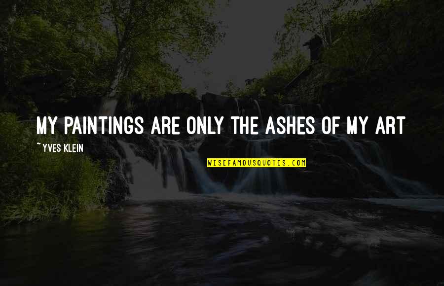 Art And Paintings Quotes By Yves Klein: My paintings are only the ashes of my Art And Paintings Quotes By Yves Klein: My paintings are only the ashes of my