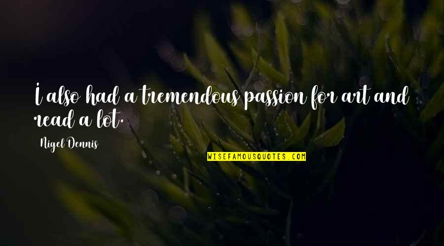 Art And Passion Quotes By Nigel Dennis: I also had a tremendous passion for art Art And Passion Quotes By Nigel Dennis: I also had a tremendous passion for art