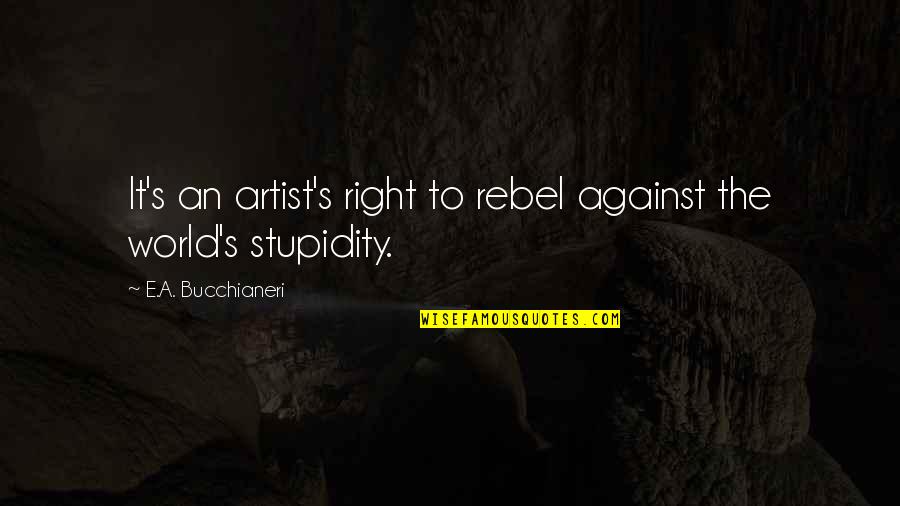 Art And People Quotes By E.A. Bucchianeri: It's an artist's right to rebel against the