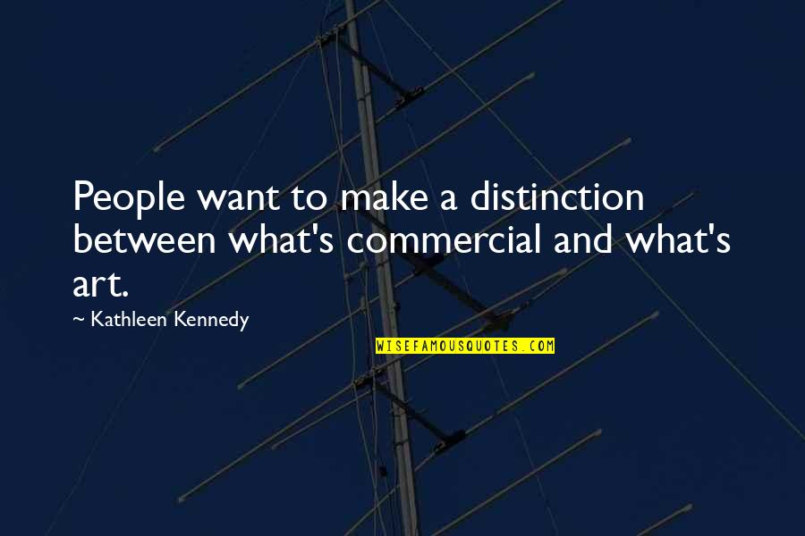 Art And People Quotes By Kathleen Kennedy: People want to make a distinction between what's