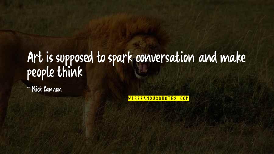 Art And People Quotes By Nick Cannon: Art is supposed to spark conversation and make