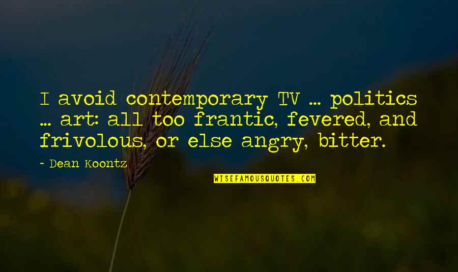 Art And Politics Quotes By Dean Koontz: I avoid contemporary TV ... politics ... art: