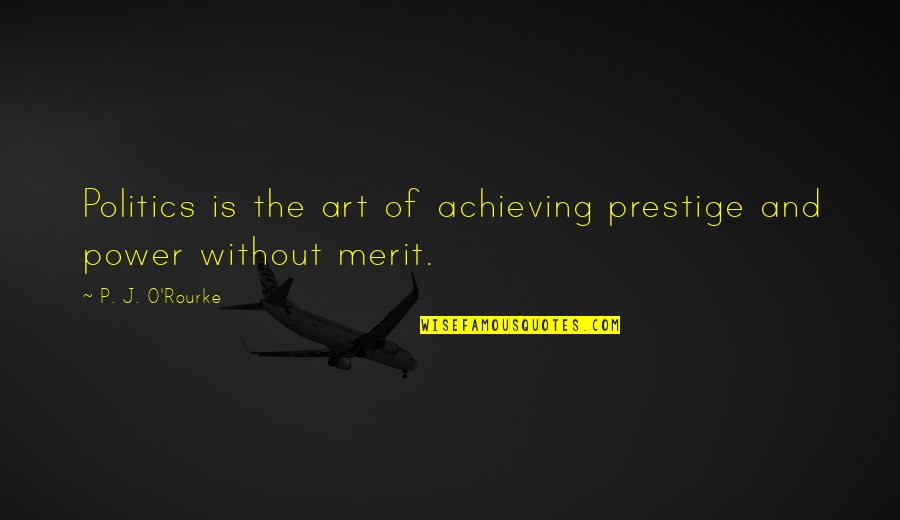 Art And Politics Quotes By P. J. O'Rourke: Politics is the art of achieving prestige and