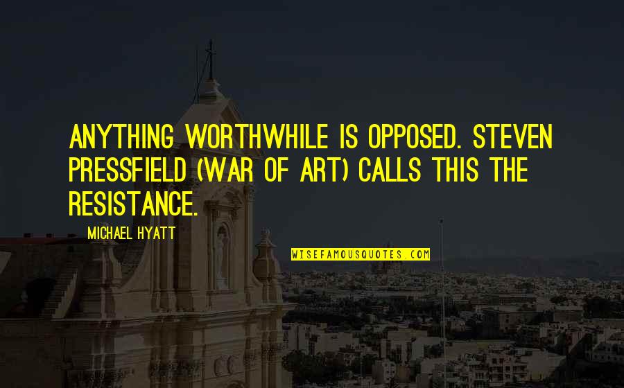 Art And Resistance Quotes By Michael Hyatt: Anything worthwhile is opposed. Steven Pressfield (War of