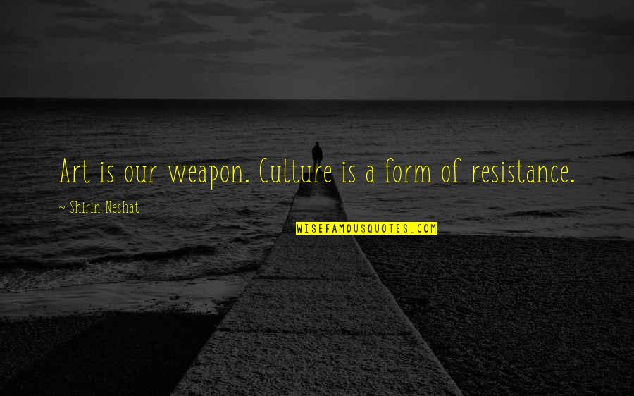Art And Resistance Quotes By Shirin Neshat: Art is our weapon. Culture is a form