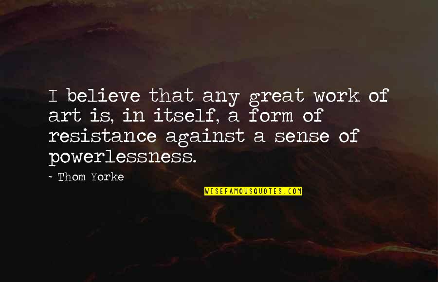 Art And Resistance Quotes By Thom Yorke: I believe that any great work of art