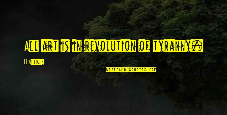 Art And Revolution Quotes By Atticus: All art is in revolution of tyranny.