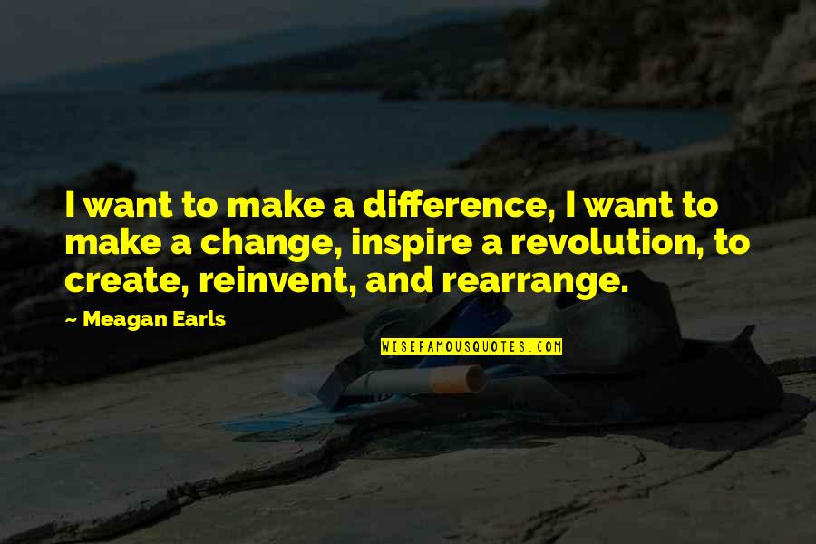 Art And Revolution Quotes By Meagan Earls: I want to make a difference, I want