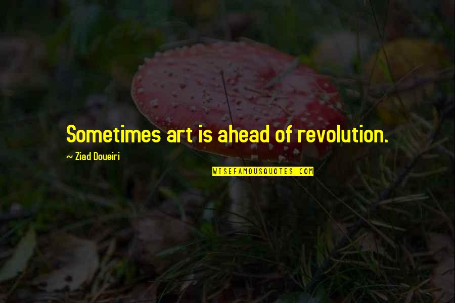 Art And Revolution Quotes By Ziad Doueiri: Sometimes art is ahead of revolution.