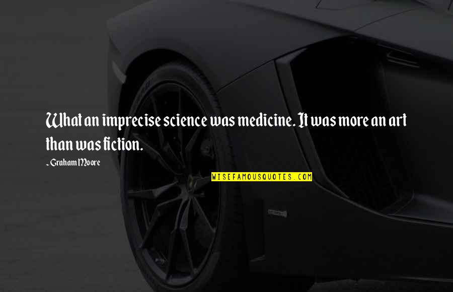 Art And Science Of Medicine Quotes By Graham Moore: What an imprecise science was medicine. It was