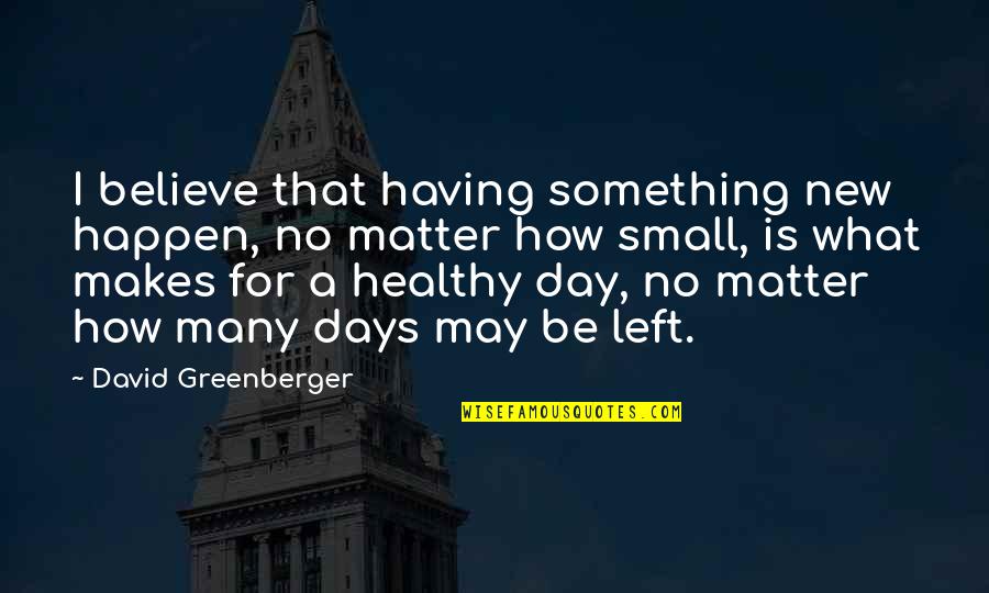 Art And Science Of Nursing Quotes By David Greenberger: I believe that having something new happen, no