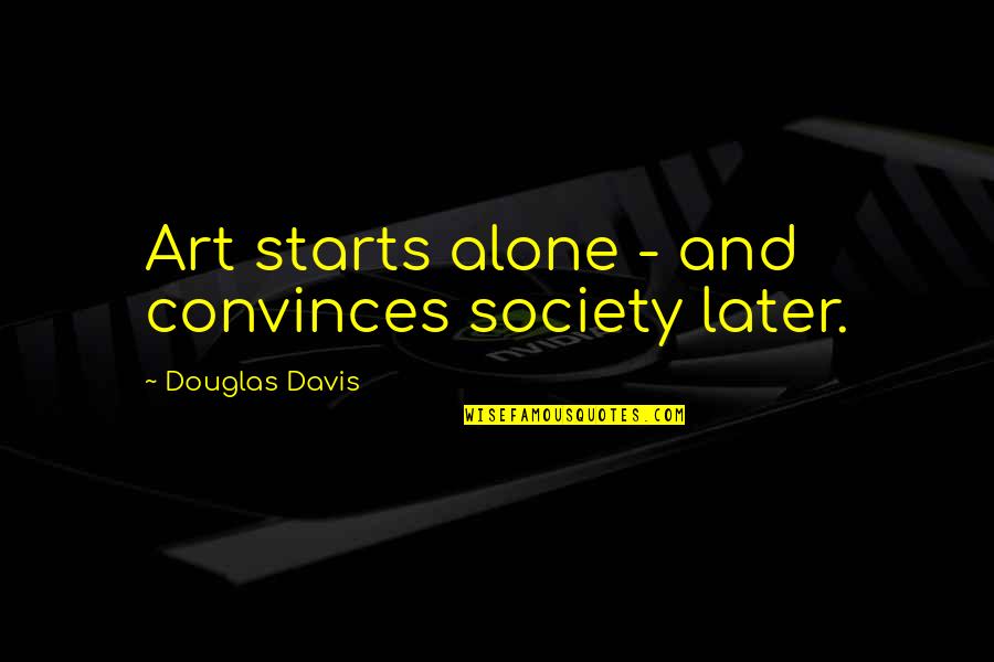 Art And Society Quotes By Douglas Davis: Art starts alone - and convinces society later. Art And Society Quotes By Douglas Davis: Art starts alone - and convinces society later.