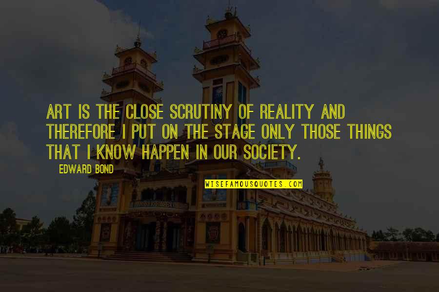 Art And Society Quotes By Edward Bond: Art is the close scrutiny of reality and Art And Society Quotes By Edward Bond: Art is the close scrutiny of reality and