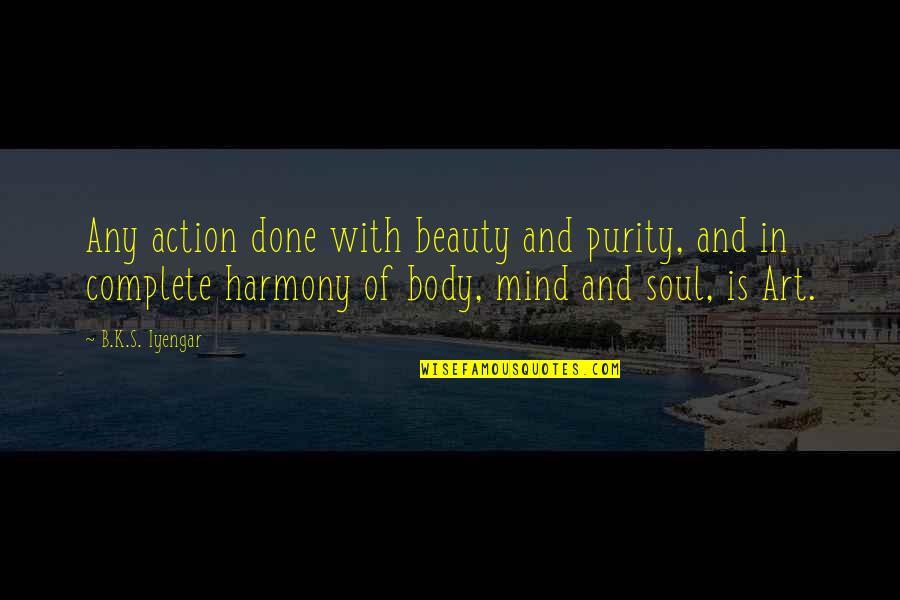 Art And Soul Quotes By B.K.S. Iyengar: Any action done with beauty and purity, and Art And Soul Quotes By B.K.S. Iyengar: Any action done with beauty and purity, and