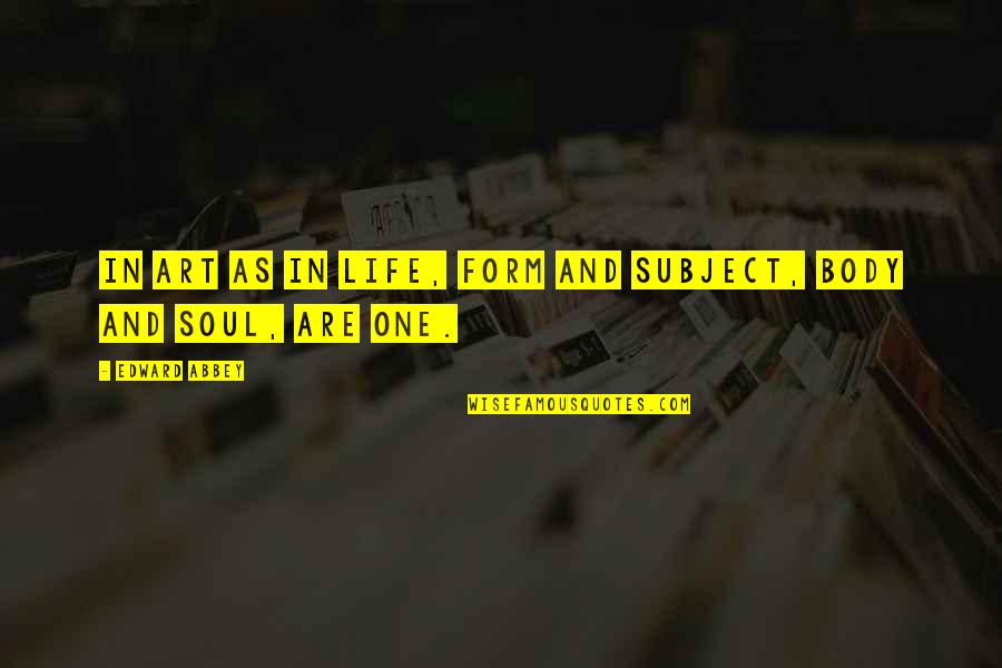 Art And Soul Quotes By Edward Abbey: In art as in life, form and subject, Art And Soul Quotes By Edward Abbey: In art as in life, form and subject,