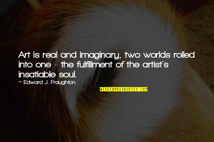Art And Soul Quotes By Edward J. Fraughton: Art is real and imaginary, two worlds rolled Art And Soul Quotes By Edward J. Fraughton: Art is real and imaginary, two worlds rolled