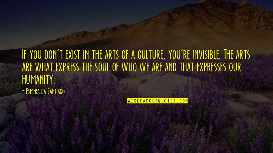 Art And Soul Quotes By Esmeralda Santiago: If you don't exist in the arts of Art And Soul Quotes By Esmeralda Santiago: If you don't exist in the arts of