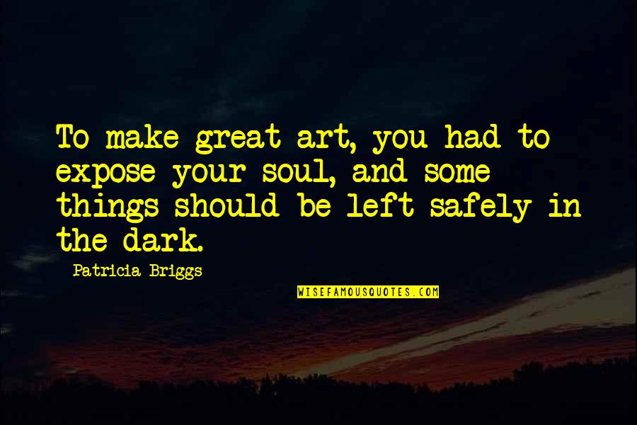 Art And Soul Quotes By Patricia Briggs: To make great art, you had to expose Art And Soul Quotes By Patricia Briggs: To make great art, you had to expose
