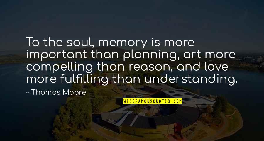 Art And Soul Quotes By Thomas Moore: To the soul, memory is more important than Art And Soul Quotes By Thomas Moore: To the soul, memory is more important than